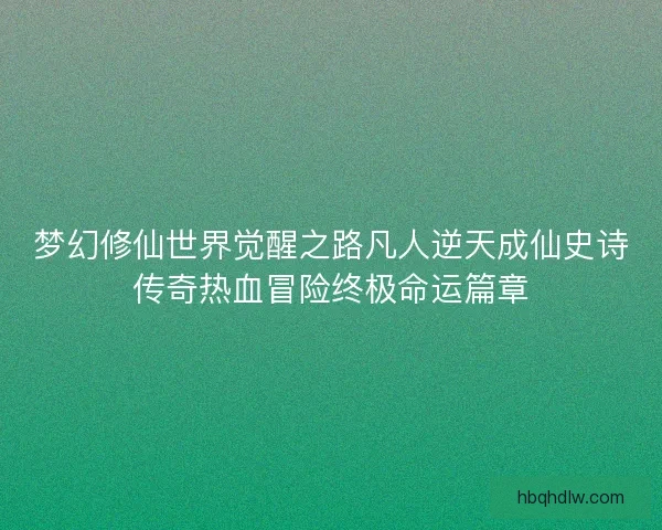 梦幻修仙世界觉醒之路凡人逆天成仙史诗传奇热血冒险终极命运篇章